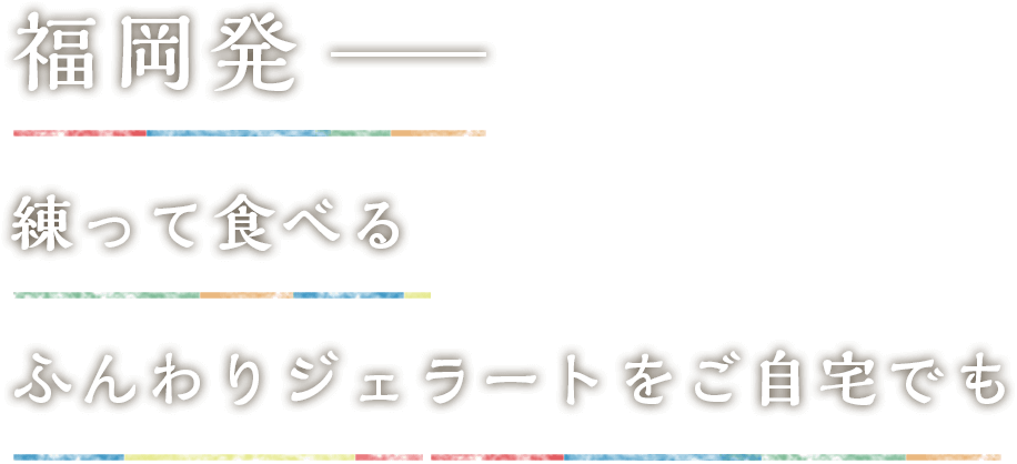 福岡発── 練って食べる　ふんわりジェラートをご自宅でも